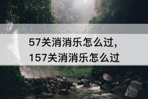 57关消消乐怎么过，157关消消乐怎么过