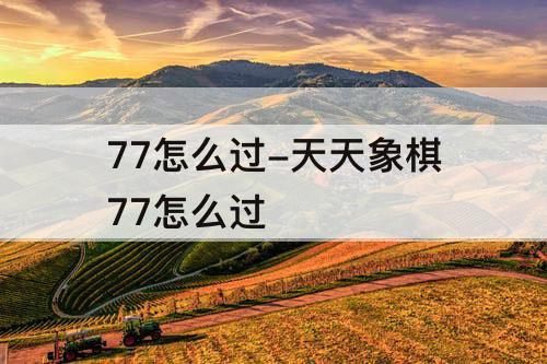 77怎么过-天天象棋77怎么过