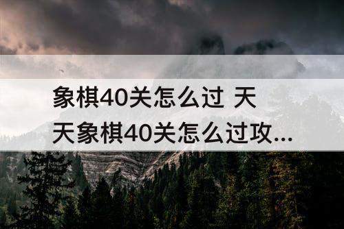象棋40关怎么过 天天象棋40关怎么过攻略教程