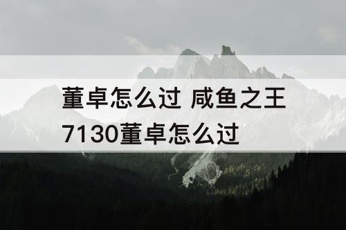 董卓怎么过 咸鱼之王7130董卓怎么过