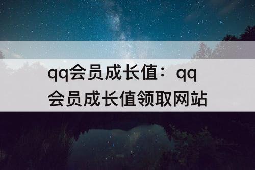 qq会员成长值：qq会员成长值领取网站