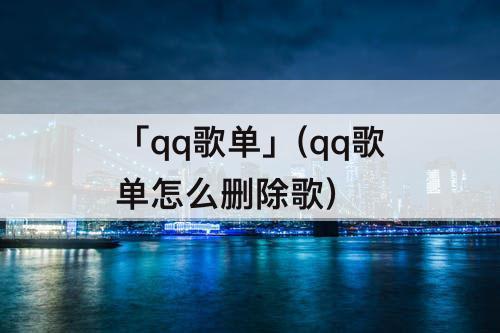 「qq歌单」(qq歌单怎么删除歌)