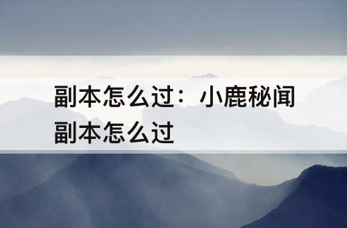 副本怎么过：小鹿秘闻副本怎么过