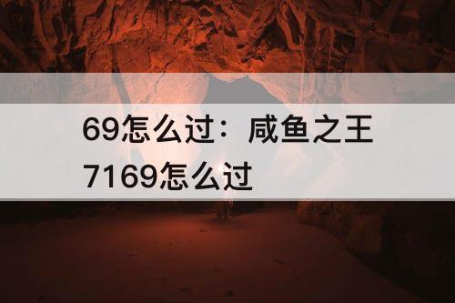 69怎么过：咸鱼之王7169怎么过