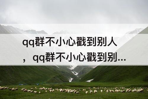 qq群不小心戳到别人，qq群不小心戳到别人怎么取消