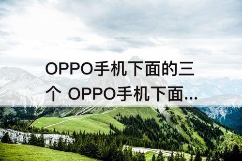 OPPO手机下面的三个 OPPO手机下面的三个点怎么设置