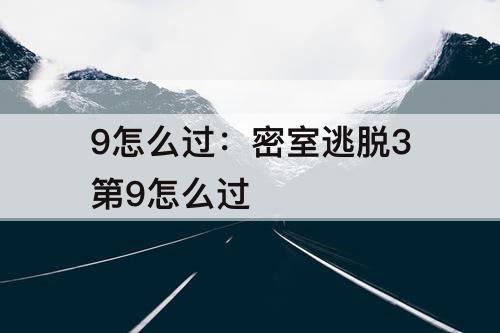 9怎么过：密室逃脱3第9怎么过