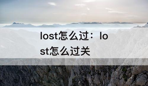 lost怎么过：lost怎么过关