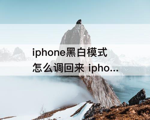 iphone黑白模式怎么调回来 iphone黑白模式怎么调回来13.6