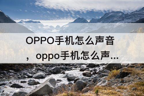 OPPO手机怎么声音，oppo手机怎么声音一直在播放