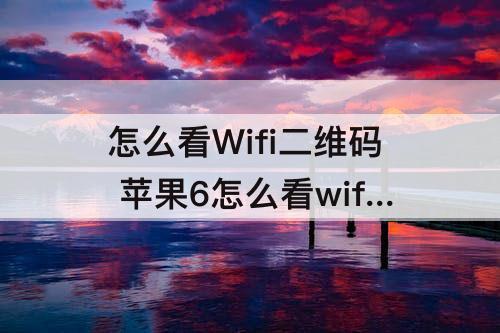 怎么看Wifi二维码 苹果6怎么看wifi二维码