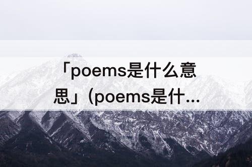 「poems是什么意思」(poems是什么意思中文翻译)