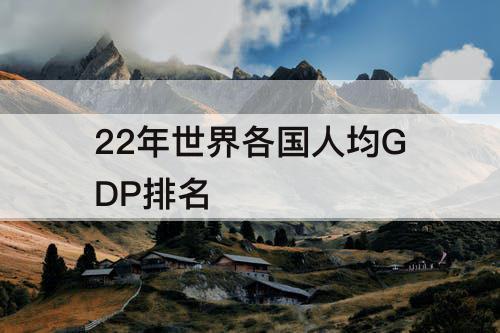 22年世界各国人均GDP排名