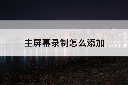 主屏幕录制怎么添加