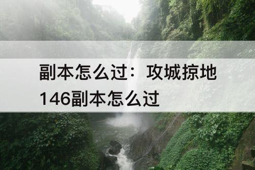 副本怎么过：攻城掠地146副本怎么过