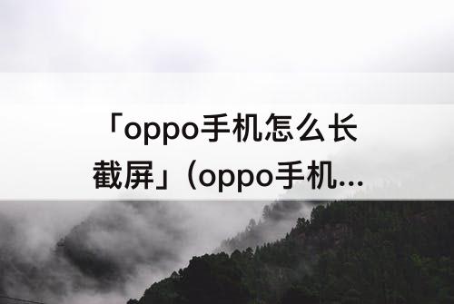 「oppo手机怎么长截屏」(oppo手机怎么长截屏r9)