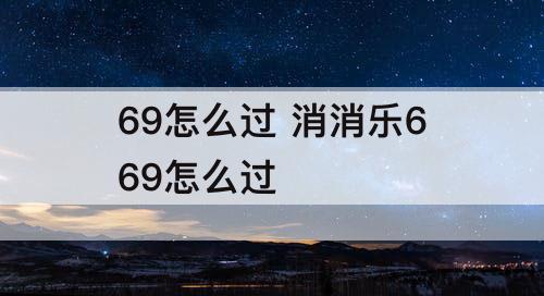 69怎么过 消消乐669怎么过