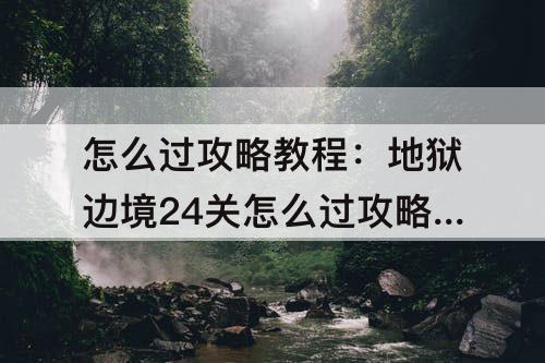 怎么过攻略教程：地狱边境24关怎么过攻略教程