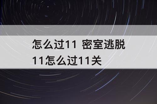 怎么过11 密室逃脱11怎么过11关