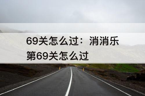 69关怎么过：消消乐第69关怎么过