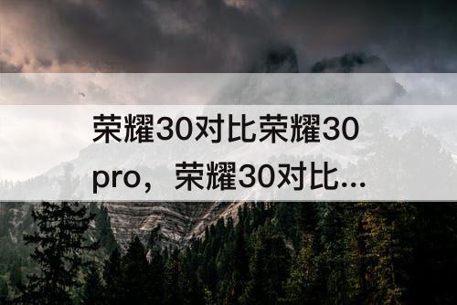 荣耀30对比荣耀30pro，荣耀30对比荣耀30pro参数