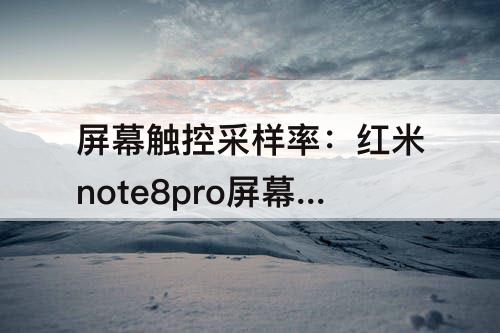 屏幕触控采样率：红米note8pro屏幕触控采样率