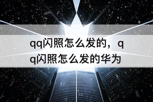 qq闪照怎么发的，qq闪照怎么发的华为