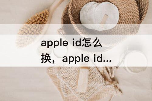 apple id怎么换，apple id怎么换头像