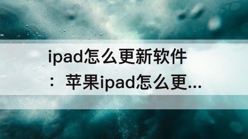 ipad怎么更新软件：苹果ipad怎么更新软件