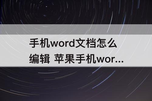 手机word文档怎么编辑 苹果手机word文档怎么编辑图片