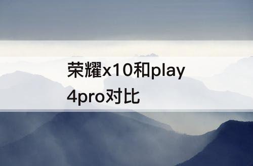 荣耀x10和play4pro对比