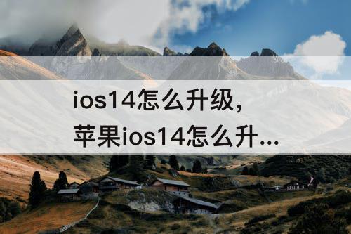 ios14怎么升级，苹果ios14怎么升级