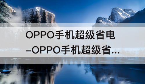 OPPO手机超级省电-OPPO手机超级省电模式有WF吗