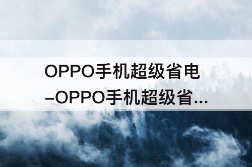 OPPO手机超级省电-OPPO手机超级省电模式怎么开