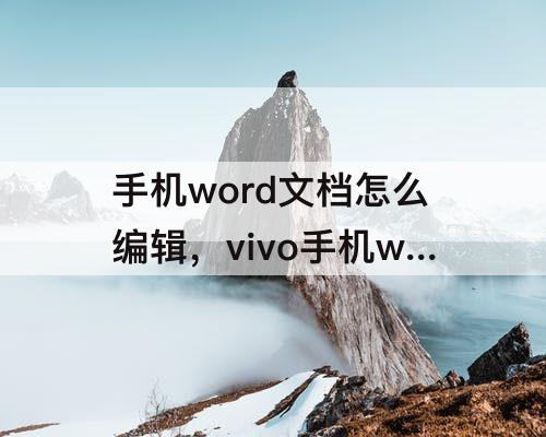 手机word文档怎么编辑，vivo手机word文档怎么编辑