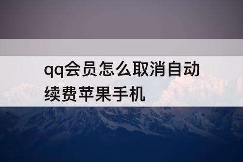 qq会员怎么取消自动续费苹果手机