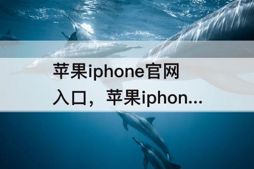 苹果iphone官网入口，苹果iphone官网入口技术支持