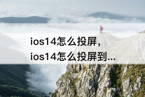 ios14怎么投屏，ios14怎么投屏到电视