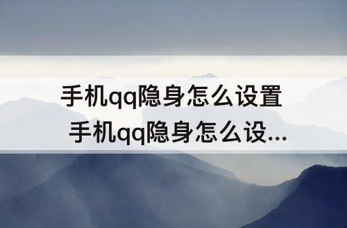 手机qq隐身怎么设置 手机qq隐身怎么设置对其可见