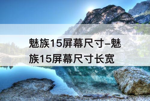 魅族15屏幕尺寸-魅族15屏幕尺寸长宽