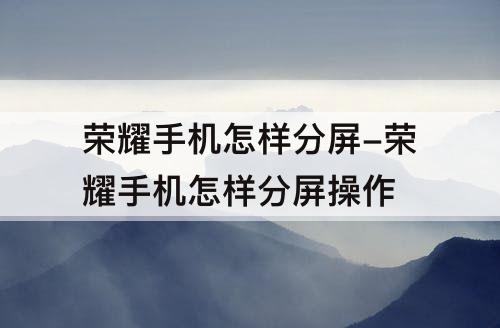 荣耀手机怎样分屏-荣耀手机怎样分屏操作