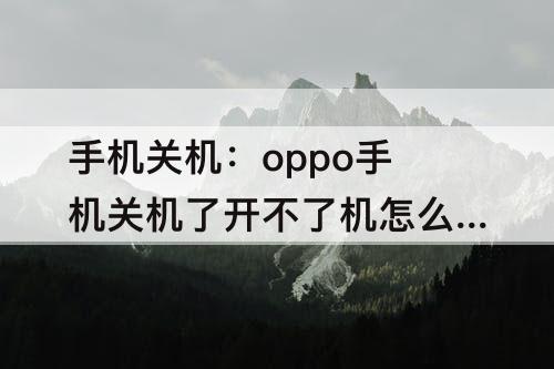 手机关机：oppo手机关机了开不了机怎么办视频