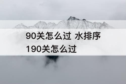 90关怎么过 水排序190关怎么过