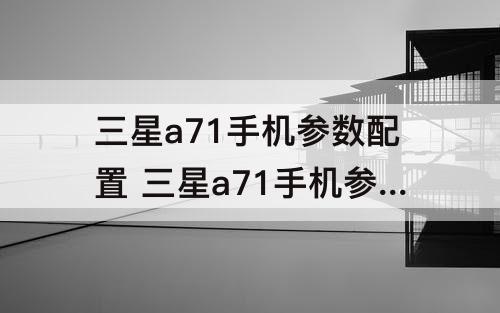 三星a71手机参数配置 三星a71手机参数配置SD卡