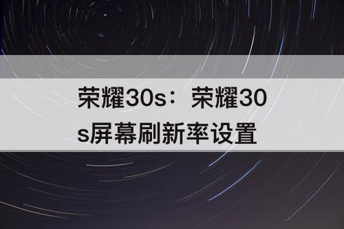 荣耀30s：荣耀30s屏幕刷新率设置