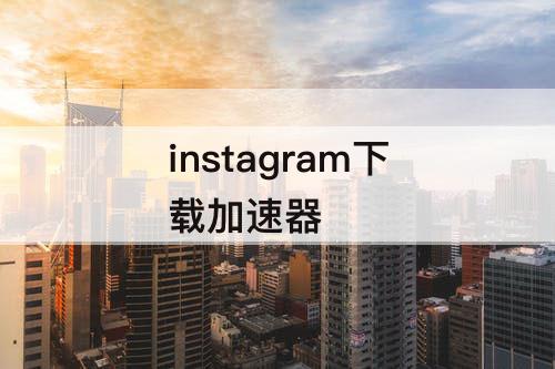 instagram下载加速器