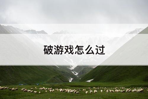 破游戏怎么过