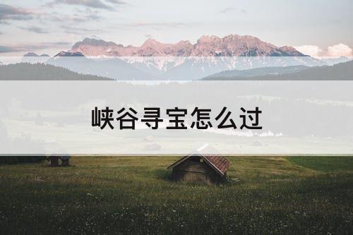 峡谷寻宝怎么过