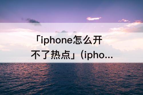 「iphone怎么开不了热点」(iphone怎么开不了热点?)