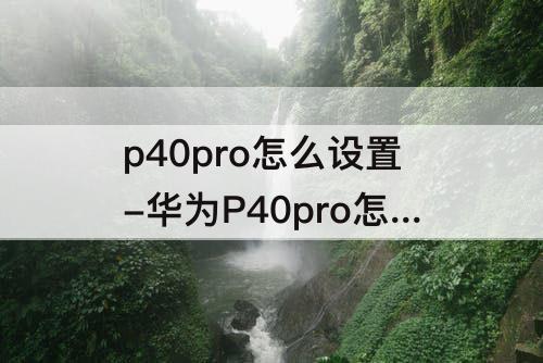 p40pro怎么设置-华为P40pro怎么设置锁屏